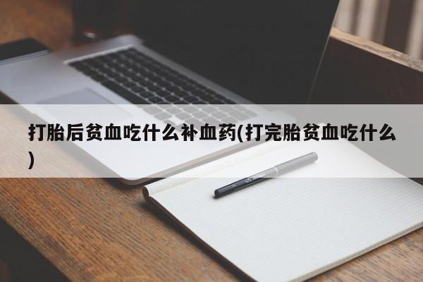 网上米索前列醇在线购买，打胎后贫血吃什么补血药(打完胎贫血吃什么)
