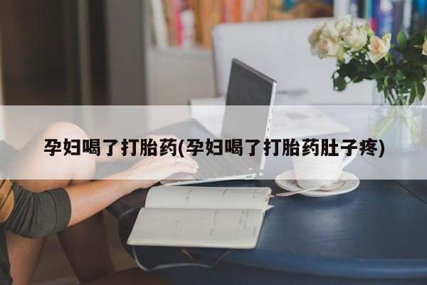 网上米索前列醇在线购买，孕妇喝了打胎药(孕妇喝了打胎药肚子疼)