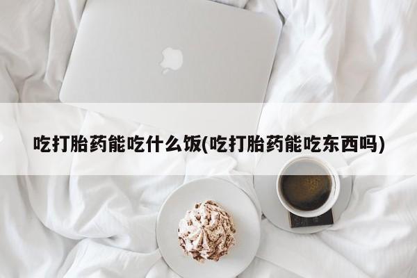 网上米索前列醇在线购买，吃打胎药能吃什么饭(吃打胎药能吃东西吗)
