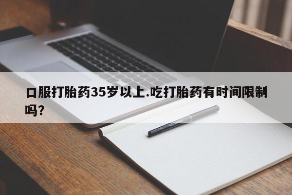 网上米索前列醇在线购买，口服打胎药35岁以上.吃打胎药有时间限制吗？