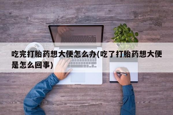 网上米索前列醇在线购买，吃完打胎药想大便怎么办(吃了打胎药想大便是怎么回事)