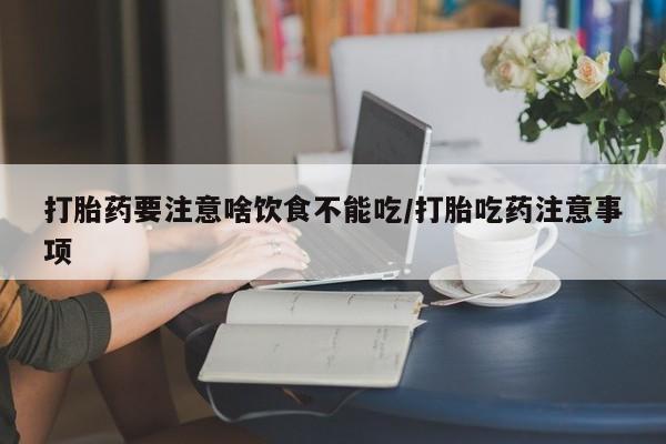 网上米索前列醇在线购买，打胎药要注意啥饮食不能吃/打胎吃药注意事项