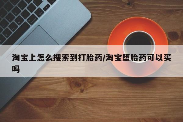 网上米索前列醇在线购买，淘宝上怎么搜索到打胎药/淘宝堕胎药可以买吗