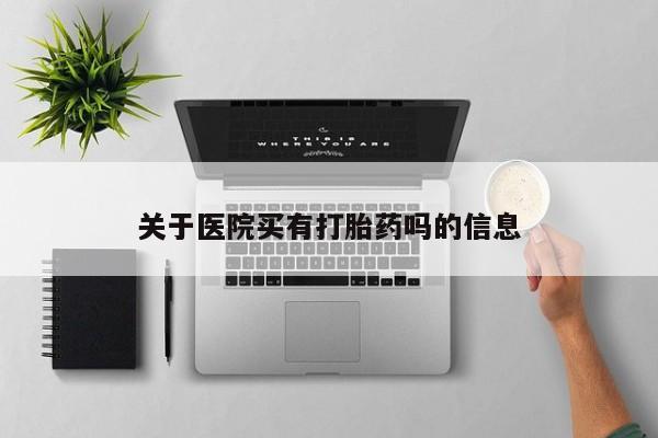 网上米索前列醇在线购买，关于医院买有打胎药吗的信息