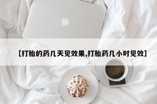 网上米索前列醇在线购买，【打胎的药几天见效果,打胎药几小时见效】