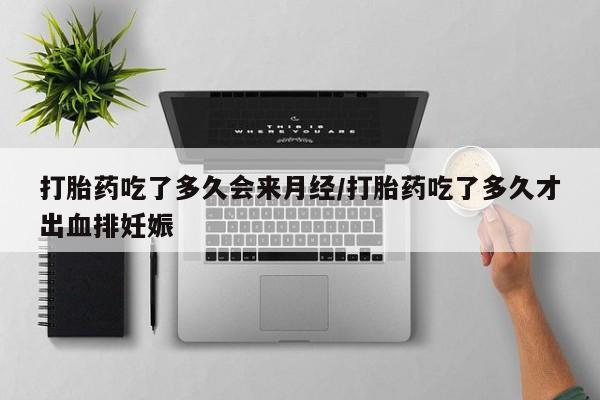 网上米索前列醇在线购买，打胎药吃了多久会来月经/打胎药吃了多久才出血排妊娠