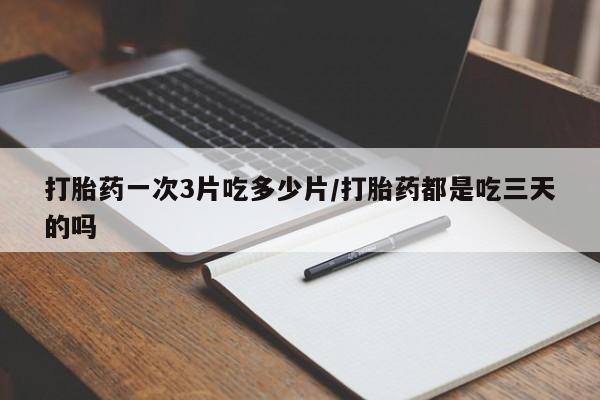 网上米索前列醇在线购买，打胎药一次3片吃多少片/打胎药都是吃三天的吗