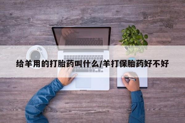 网上米索前列醇在线购买，给羊用的打胎药叫什么/羊打保胎药好不好