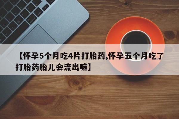 网上米索前列醇在线购买，【怀孕5个月吃4片打胎药,怀孕五个月吃了打胎药胎儿会流出嘛】