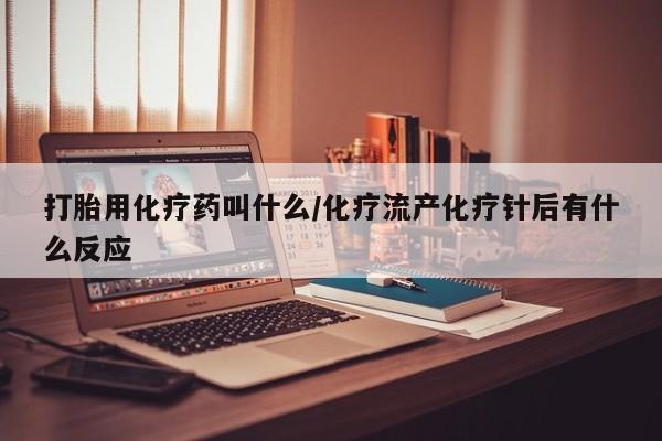 网上米索前列醇在线购买，打胎用化疗药叫什么/化疗流产化疗针后有什么反应