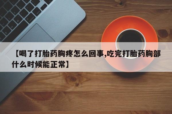 网上米索前列醇在线购买，【喝了打胎药胸疼怎么回事,吃完打胎药胸部什么时候能正常】