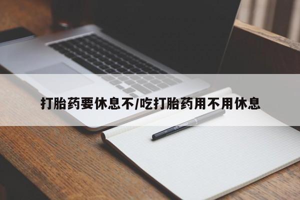 网上米索前列醇在线购买，打胎药要休息不/吃打胎药用不用休息