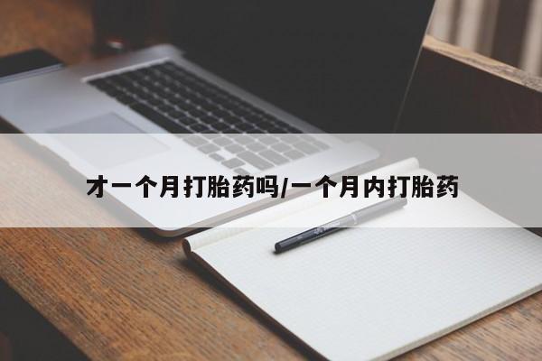 网上米索前列醇在线购买，才一个月打胎药吗/一个月内打胎药