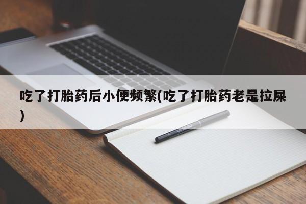 网上米索前列醇在线购买，吃了打胎药后小便频繁(吃了打胎药老是拉屎)