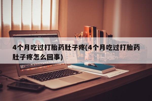 网上米索前列醇在线购买，4个月吃过打胎药肚子疼(4个月吃过打胎药肚子疼怎么回事)
