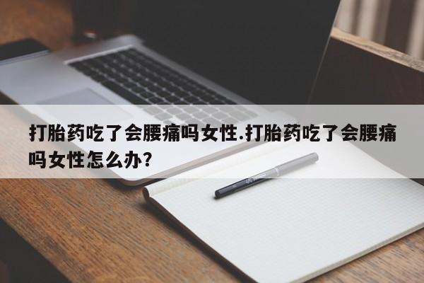 网上米索前列醇在线购买，打胎药吃了会腰痛吗女性.打胎药吃了会腰痛吗女性怎么办？