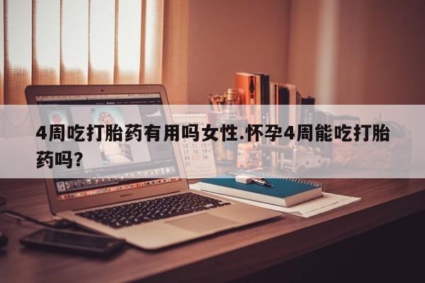 网上米索前列醇在线购买，4周吃打胎药有用吗女性.怀孕4周能吃打胎药吗？
