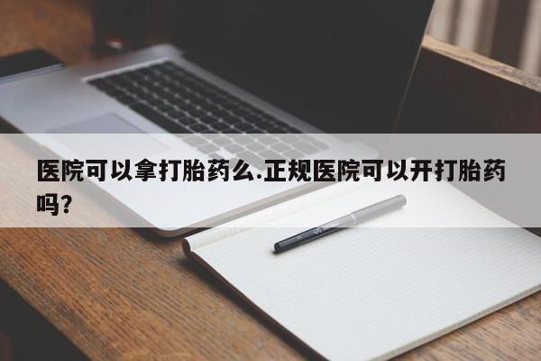 网上米索前列醇在线购买，医院可以拿打胎药么.正规医院可以开打胎药吗？