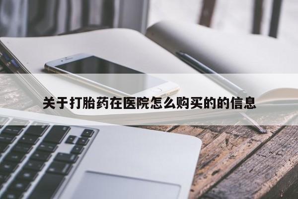 网上米索前列醇在线购买，关于打胎药在医院怎么购买的的信息