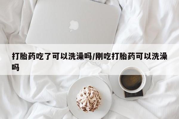 网上米索前列醇在线购买，打胎药吃了可以洗澡吗/刚吃打胎药可以洗澡吗