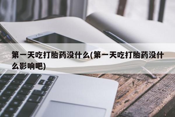 网上米索前列醇在线购买，第一天吃打胎药没什么(第一天吃打胎药没什么影响吧)
