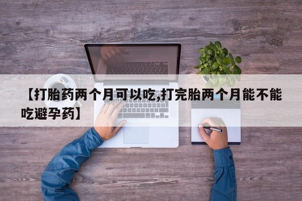 网上米索前列醇在线购买，【打胎药两个月可以吃,打完胎两个月能不能吃避孕药】
