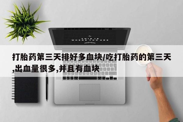 网上米索前列醇在线购买，打胎药第三天排好多血块/吃打胎药的第三天,出血量很多,并且有血块