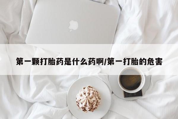网上米索前列醇在线购买，第一颗打胎药是什么药啊/第一打胎的危害