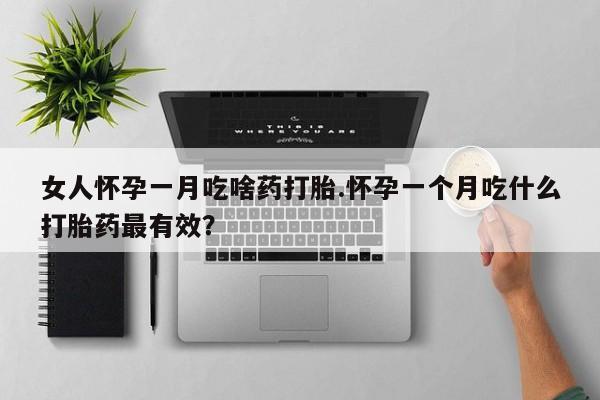 网上米索前列醇在线购买，女人怀孕一月吃啥药打胎.怀孕一个月吃什么打胎药最有效？