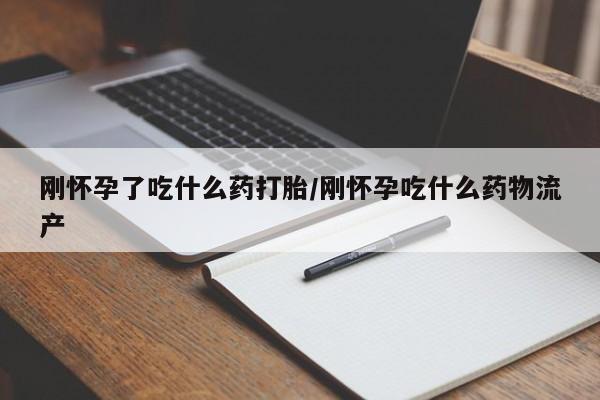 网上米索前列醇在线购买，刚怀孕了吃什么药打胎/刚怀孕吃什么药物流产