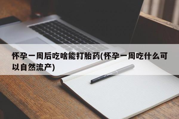 网上米索前列醇在线购买，怀孕一周后吃啥能打胎药(怀孕一周吃什么可以自然流产)