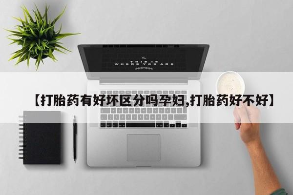 网上米索前列醇在线购买，【打胎药有好坏区分吗孕妇,打胎药好不好】
