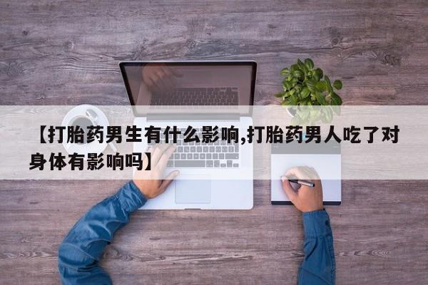 网上米索前列醇在线购买，【打胎药男生有什么影响,打胎药男人吃了对身体有影响吗】