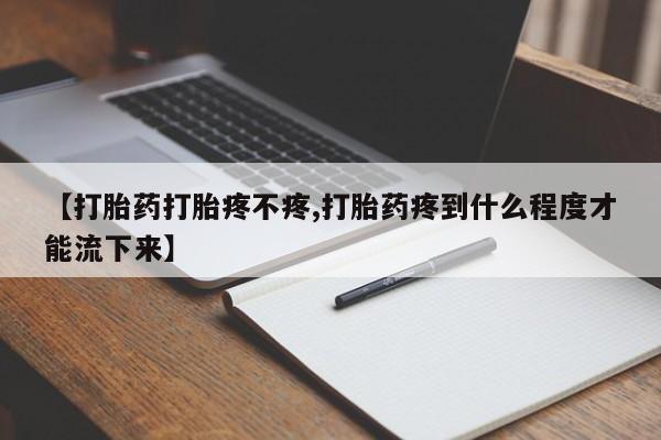 网上米索前列醇在线购买，【打胎药打胎疼不疼,打胎药疼到什么程度才能流下来】