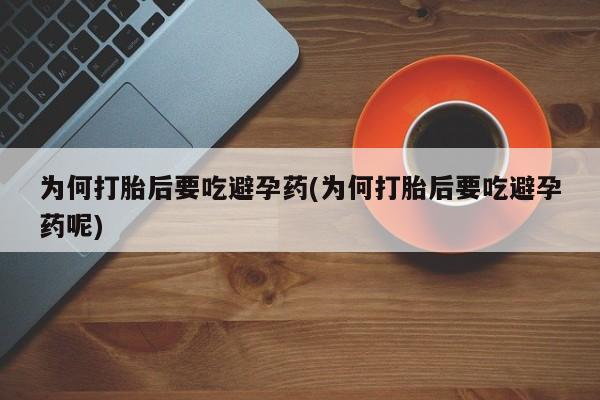 网上米索前列醇在线购买，为何打胎后要吃避孕药(为何打胎后要吃避孕药呢)