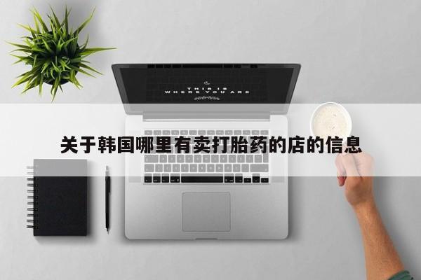 网上米索前列醇在线购买，关于韩国哪里有卖打胎药的店的信息