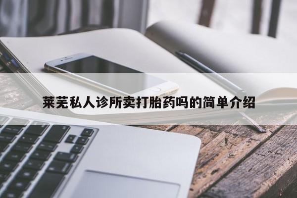 网上米索前列醇在线购买，莱芜私人诊所卖打胎药吗的简单介绍