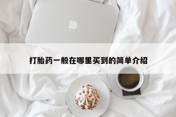 网上米索前列醇在线购买，打胎药一般在哪里买到的简单介绍