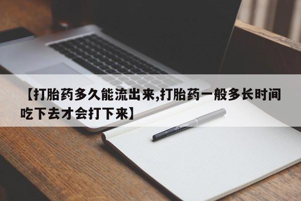 网上米索前列醇在线购买，【打胎药多久能流出来,打胎药一般多长时间吃下去才会打下来】
