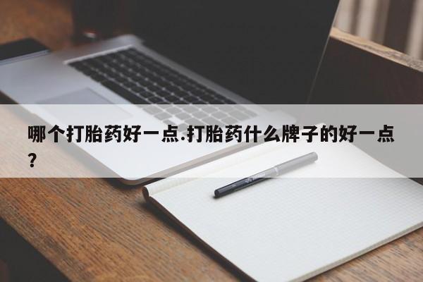 网上米索前列醇在线购买，哪个打胎药好一点.打胎药什么牌子的好一点？