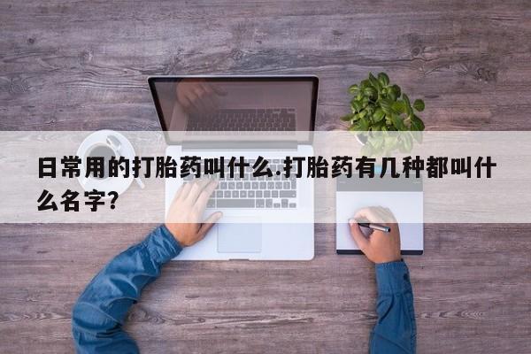 网上米索前列醇在线购买，日常用的打胎药叫什么.打胎药有几种都叫什么名字？
