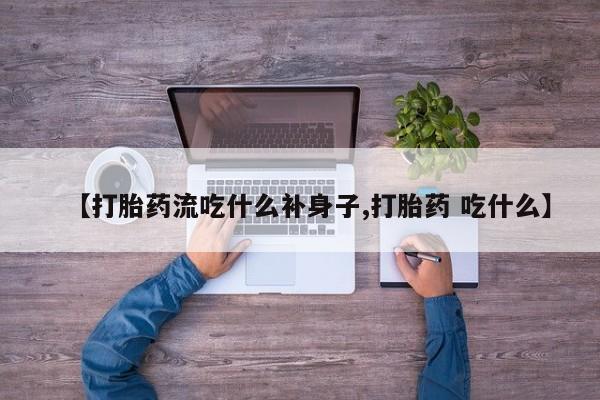 网上米索前列醇在线购买，【打胎药流吃什么补身子,打胎药 吃什么】