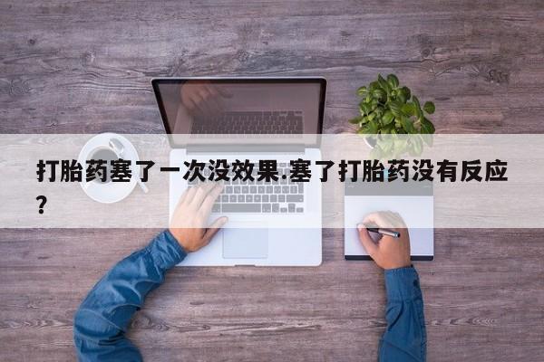 网上米索前列醇在线购买，打胎药塞了一次没效果.塞了打胎药没有反应？