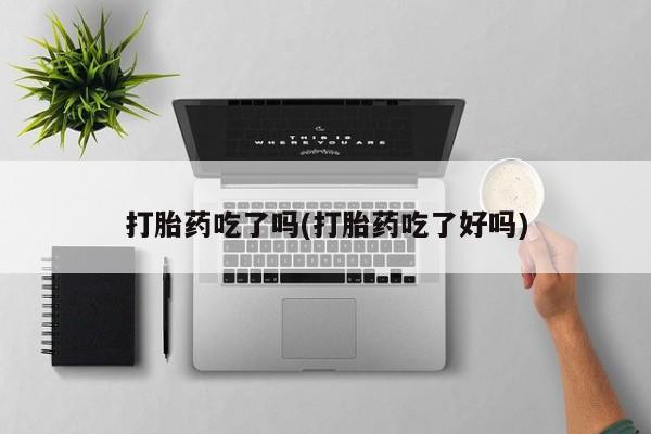 网上米索前列醇在线购买，打胎药吃了吗(打胎药吃了好吗)