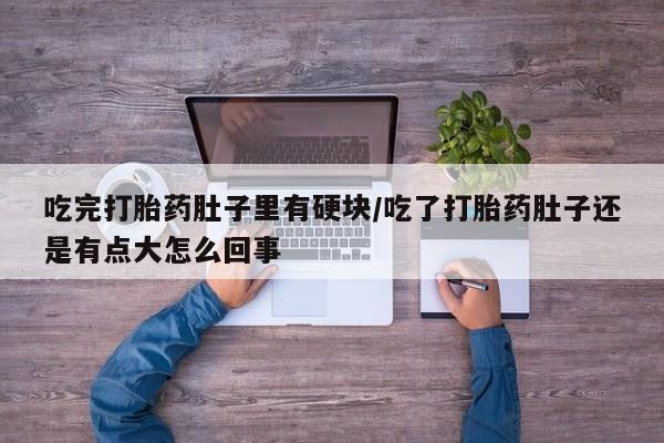 网上米索前列醇在线购买，吃完打胎药肚子里有硬块/吃了打胎药肚子还是有点大怎么回事