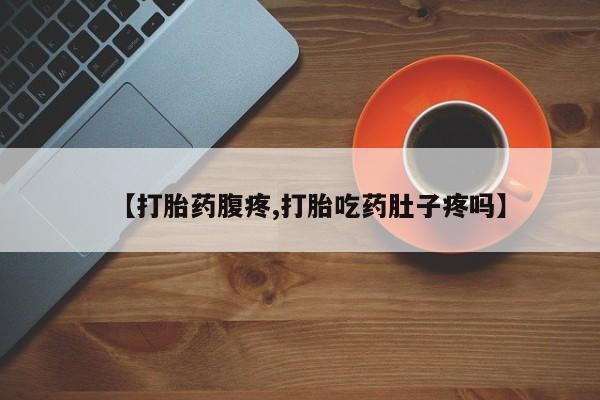 网上米索前列醇在线购买，【打胎药腹疼,打胎吃药肚子疼吗】