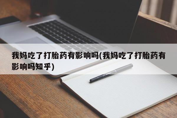 网上米索前列醇在线购买，我妈吃了打胎药有影响吗(我妈吃了打胎药有影响吗知乎)