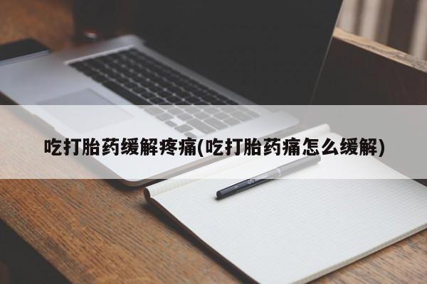 网上米索前列醇在线购买，吃打胎药缓解疼痛(吃打胎药痛怎么缓解)