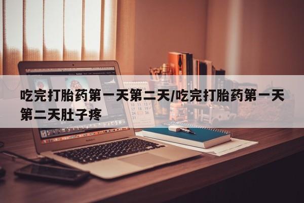 网上米索前列醇在线购买，吃完打胎药第一天第二天/吃完打胎药第一天第二天肚子疼
