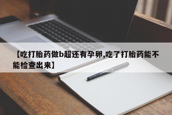 网上米索前列醇在线购买，【吃打胎药做b超还有孕卵,吃了打胎药能不能检查出来】